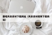 翻唱风景素材下载网站（风景素材视频下载网站）
