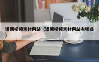 短期视频素材网站（短期视频素材网站有哪些）