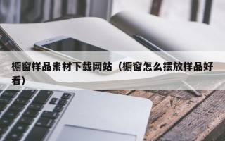 橱窗样品素材下载网站（橱窗怎么摆放样品好看）