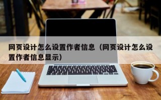 网页设计怎么设置作者信息（网页设计怎么设置作者信息显示）
