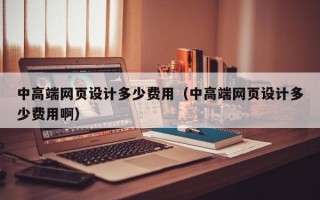 中高端网页设计多少费用（中高端网页设计多少费用啊）