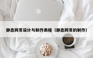 静态网页设计与制作表格（静态网页的制作）