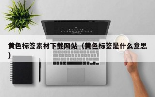 黄色标签素材下载网站（黄色标签是什么意思）