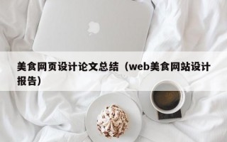 美食网页设计论文总结（web美食网站设计报告）