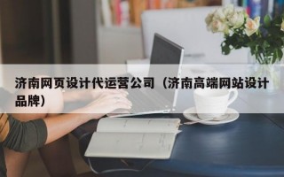 济南网页设计代运营公司（济南高端网站设计品牌）