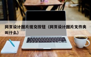 网页设计图片提交按钮（网页设计图片文件夹叫什么）