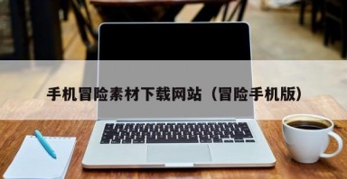 手机冒险素材下载网站（冒险手机版）