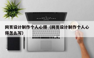 网页设计制作个人心得（网页设计制作个人心得怎么写）
