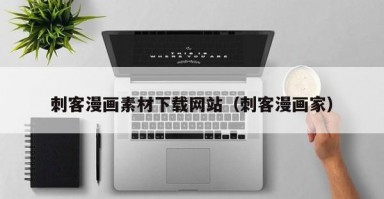 刺客漫画素材下载网站(刺客漫画家) 刺客漫画素材下载网站(刺客漫画家)