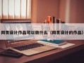 网页设计作品可以做什么（网页设计的作品）