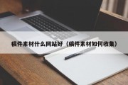 稿件素材什么网站好（稿件素材如何收集）