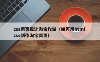 css网页设计淘宝代做（如何用html css制作淘宝网页）