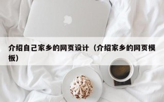 介绍自己家乡的网页设计（介绍家乡的网页模板）