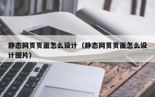 静态网页页面怎么设计（静态网页页面怎么设计图片）