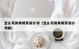 怎么写简单网页设计书（怎么写简单网页设计书籍）