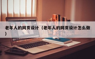 老年人的网页设计（老年人的网页设计怎么做）