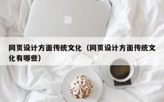 网页设计方面传统文化（网页设计方面传统文化有哪些）