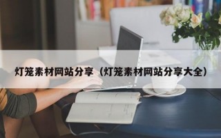 灯笼素材网站分享（灯笼素材网站分享大全）