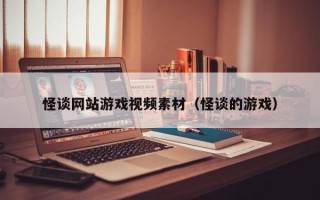 怪谈网站游戏视频素材（怪谈的游戏）