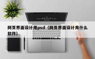 网页界面设计用psd（网页界面设计用什么软件）