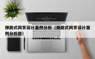 弹跳式网页设计案例分析（弹跳式网页设计案例分析题）