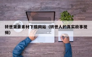 转世背景素材下载网站（转世人的真实故事视频）