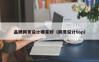 品牌网页设计哪家好（网页设计top）