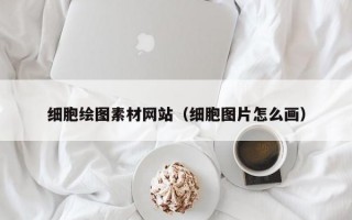 细胞绘图素材网站（细胞图片怎么画）