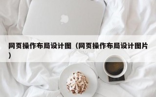 网页操作布局设计图（网页操作布局设计图片）