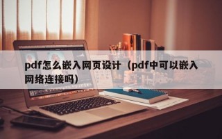 pdf怎么嵌入网页设计（pdf中可以嵌入网络连接吗）