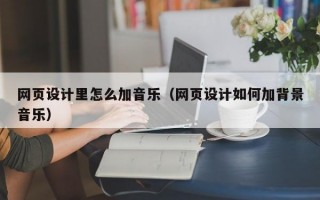 网页设计里怎么加音乐（网页设计如何加背景音乐）