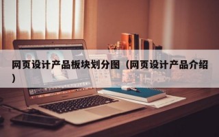 网页设计产品板块划分图(网页设计产品介绍) 网页设计产品板块划分图(网页设计产品介绍)