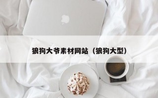 狼狗大爷素材网站（狼狗大型）