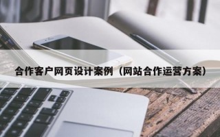 合作客户网页设计案例（网站合作运营方案）