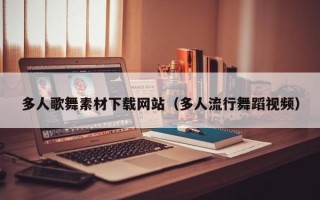 多人歌舞素材下载网站（多人流行舞蹈视频）