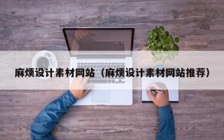 麻烦设计素材网站（麻烦设计素材网站推荐）