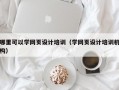 哪里可以学网页设计培训（学网页设计培训机构）