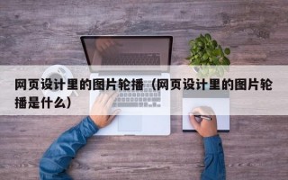 网页设计里的图片轮播（网页设计里的图片轮播是什么）
