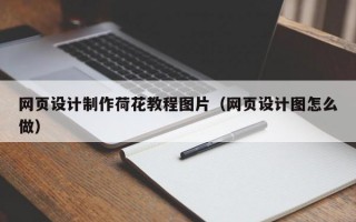网页设计制作荷花教程图片（网页设计图怎么做）