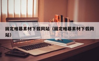 固定帷幕素材下载网站（固定帷幕素材下载网站）