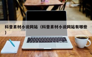 科普素材小说网站（科普素材小说网站有哪些）
