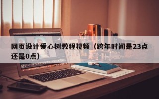 网页设计爱心树教程视频（跨年时间是23点还是0点）
