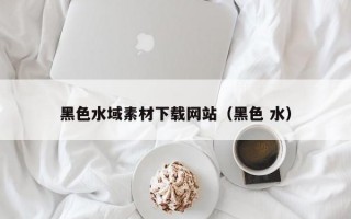 黑色水域素材下载网站（黑色 水）